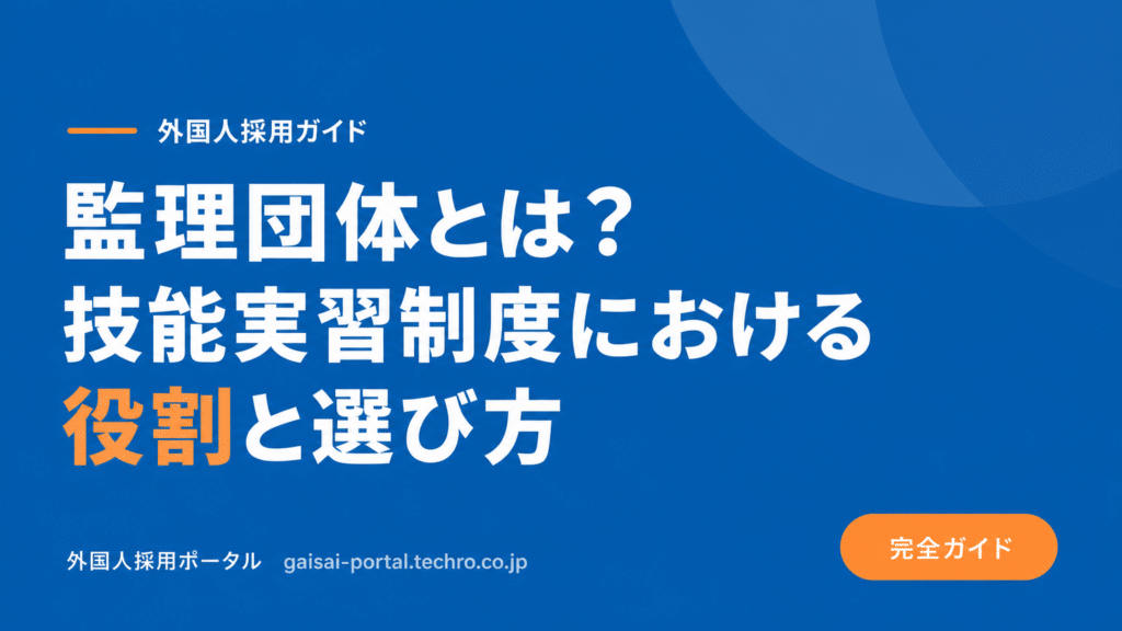 監理団体とは？外国人材受け入れで失敗しないための選定基準と役割を解説