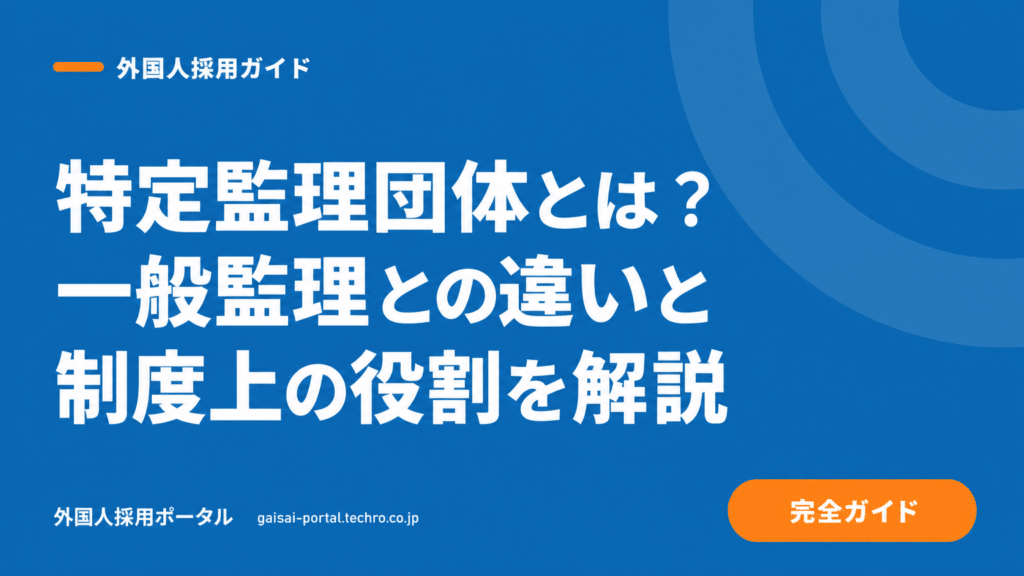 特定監理団体とは？外国人技能実習制度で知るべき役割と選定基準