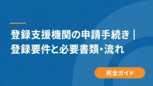登録支援機関の申請手続き｜登録要件と必要書類・流れ
